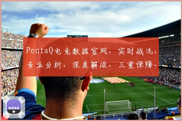 PentaQ电竞数据官网，实时战况，专业分析，深度解读，三重保障，一网打尽