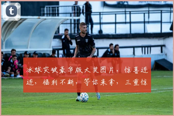 冰球突破豪华版大奖图片，惊喜连连，福利不断，等你来拿，三重惊喜，不容错过