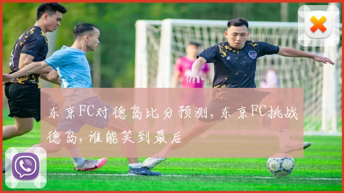 东京FC对德岛比分预测,东京FC挑战德岛,谁能笑到最后