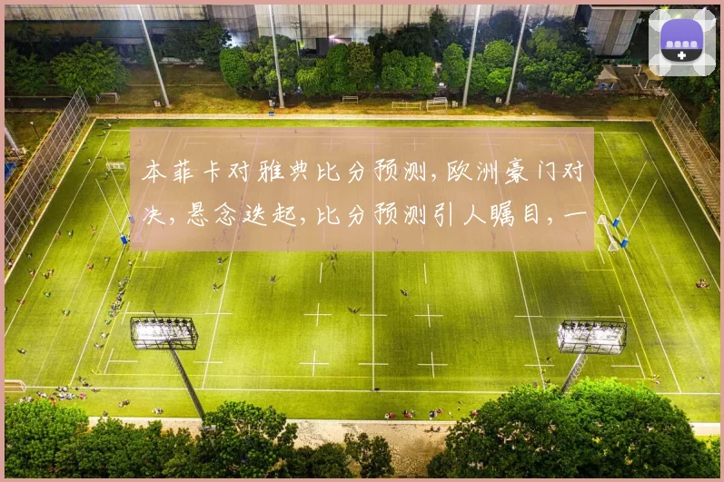 本菲卡对雅典比分预测,欧洲豪门对决,悬念迭起,比分预测引人瞩目,一触即发